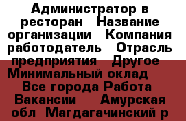 Администратор в ресторан › Название организации ­ Компания-работодатель › Отрасль предприятия ­ Другое › Минимальный оклад ­ 1 - Все города Работа » Вакансии   . Амурская обл.,Магдагачинский р-н